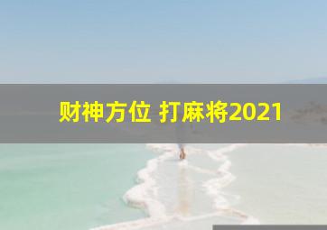 财神方位 打麻将2021